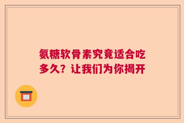 氨糖软骨素究竟适合吃多久？让我们为你揭开