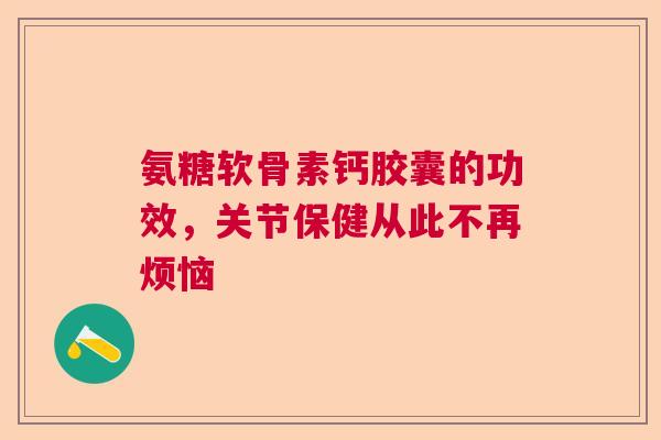 氨糖软骨素钙胶囊的功效，关节保健从此不再烦恼
