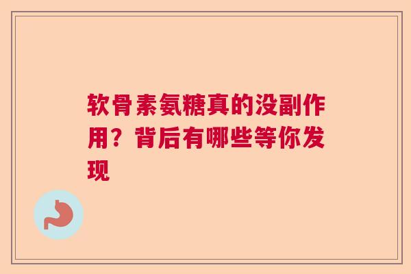 软骨素氨糖真的没副作用？背后有哪些等你发现