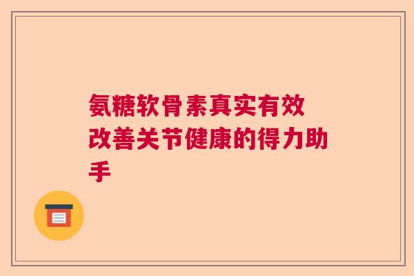 氨糖软骨素真实有效 改善关节健康的得力助手