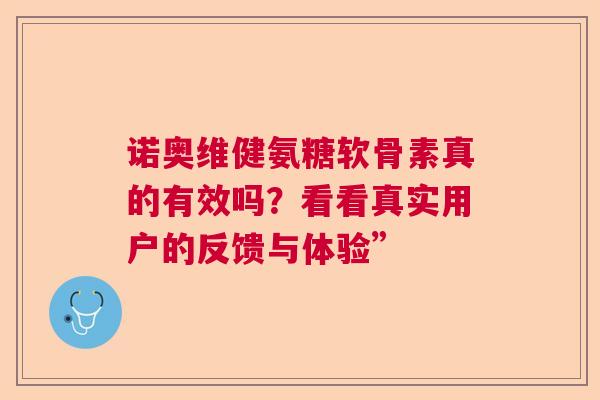 诺奥维健氨糖软骨素真的有效吗？看看真实用户的反馈与体验”