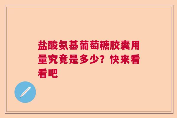 盐酸氨基葡萄糖胶囊用量究竟是多少？快来看看吧