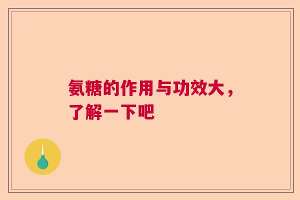 氨糖的作用与功效大，了解一下吧