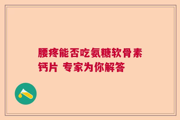 腰疼能否吃氨糖软骨素钙片 专家为你解答