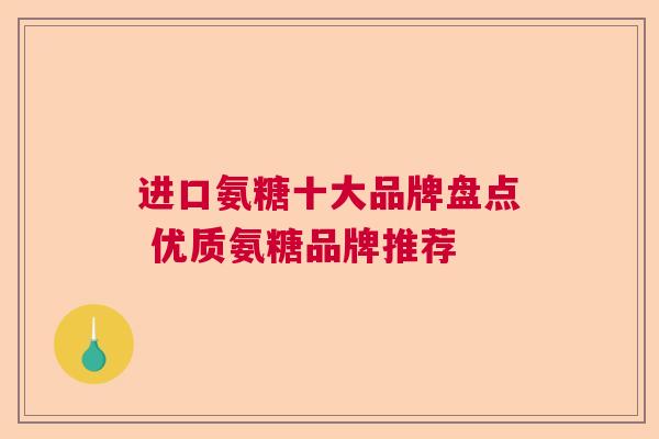 进口氨糖十大品牌盘点 优质氨糖品牌推荐