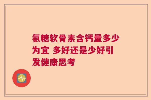 氨糖软骨素含钙量多少为宜 多好还是少好引发健康思考