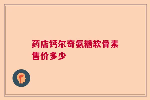 药店钙尔奇氨糖软骨素售价多少