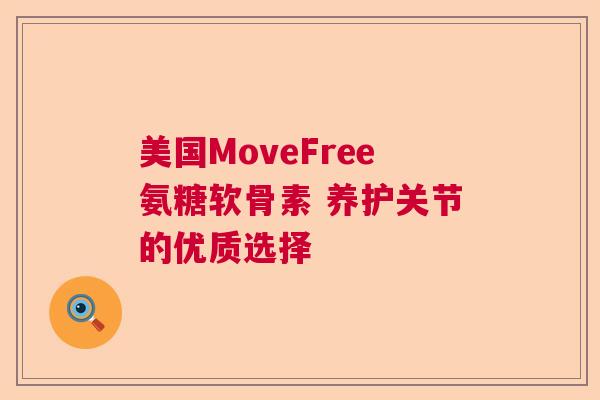 美国MoveFree氨糖软骨素 养护关节的优质选择