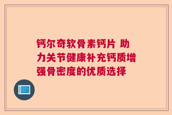 钙尔奇软骨素钙片 助力关节健康补充钙质增强骨密度的优质选择