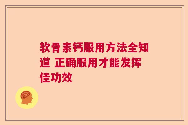 软骨素钙服用方法全知道 正确服用才能发挥佳功效