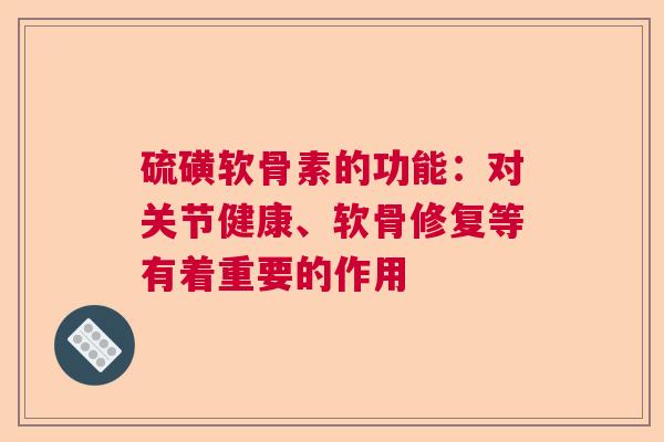 硫磺软骨素的功能：对关节健康、软骨修复等有着重要的作用