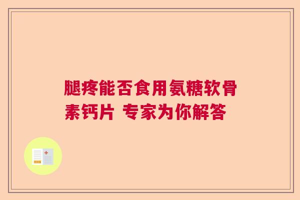 腿疼能否食用氨糖软骨素钙片 专家为你解答