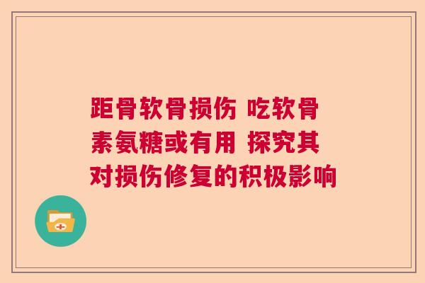 距骨软骨损伤 吃软骨素氨糖或有用 探究其对损伤修复的积极影响