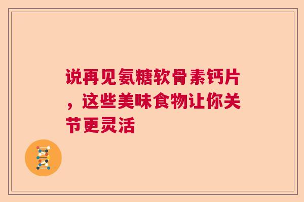 说再见氨糖软骨素钙片，这些美味食物让你关节更灵活