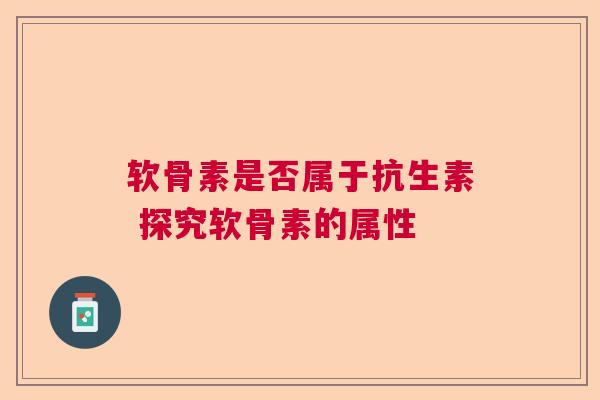 软骨素是否属于抗生素 探究软骨素的属性