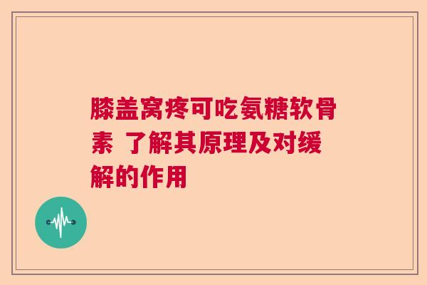 膝盖窝疼可吃氨糖软骨素 了解其原理及对缓解的作用